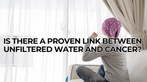Is There a Proven Link Between Unfiltered Water and Cancer?