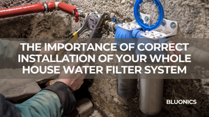 The Importance of Correct Installation of Your Whole House Water Filter System